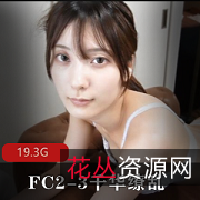 FC2-3千华缭乱收藏级精品2V19.3G
