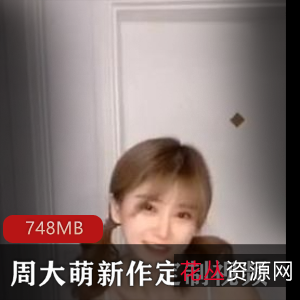 奶牛女神周大萌资源合集,748MB视频内容,抖音大罩杯VIP直播大哥联动婚纱黑料
