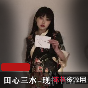 田心三水/EunHa绝版资源视频,时长最长17分钟,赵梓婷圈粉力MAX