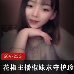 椒妹求守护珍贵合集：花椒主播清纯陪聊，男心聊骚不停，超值高清视频25.5G