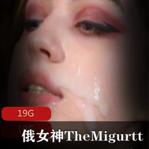 俄罗斯女神TheMigurtt资源合集：狂野翘臀樱桃小口，19G视频数量丰富