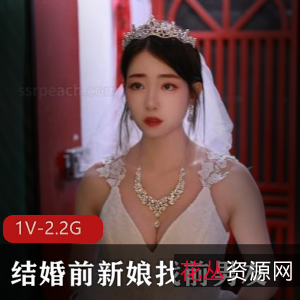 抖音甜美新娘新作合集1V2.2G，结婚前找前男友