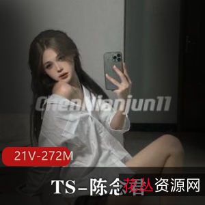 推特神颜网红TS陈念君最新短资源合集21V272M，后花园露脸，颜值身材超赞！