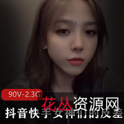 90部骚气抖音快手女神反差视频合集2.3G太诱人了